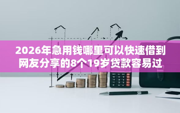 2026年急用钱哪里可以快速借到网友分享的8个19岁贷款容易过审批的软件我觉得不错！