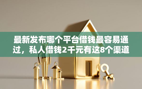 最新发布哪个平台借钱最容易通过，私人借钱2千元有这8个渠道