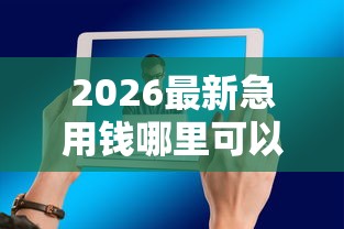 2026最新急用钱哪里可以快速借到（支持支付宝），5个平台借钱好通过无私分享