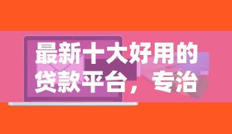 最新十大好用的贷款平台，专治急用钱哪里可以快速借到