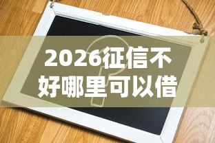 2026征信不好哪里可以借钱，差3千元就选这8个平台
