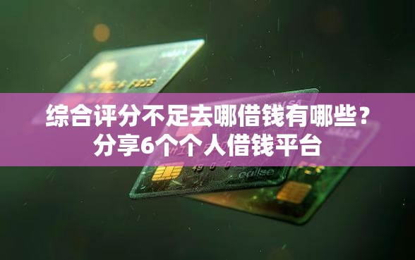 综合评分不足去哪借钱有哪些？分享6个个人借钱平台