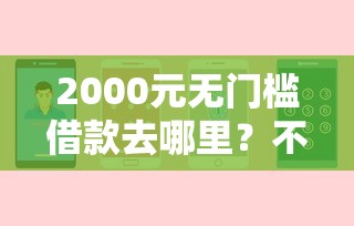 2000元无门槛借款去哪里？不看征信的贷款平台看这7个平台