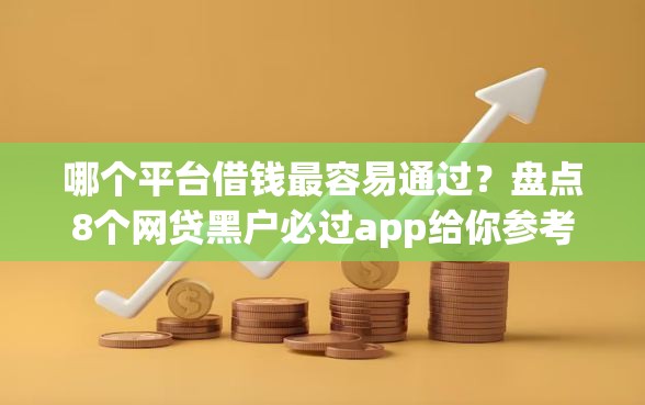 哪个平台借钱最容易通过?盘点8个网贷黑户必过app给你参考 哪个平台借钱最容易通过?盘点8个网贷黑户必过app给你参考