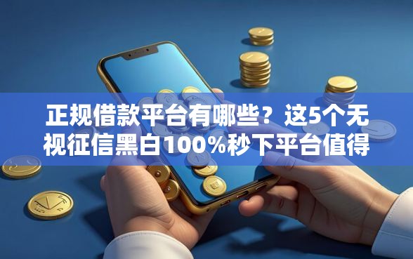 正规借款平台有哪些?这5个无视征信黑白100%秒下平台值得一试 正规借款平台有哪些?这5个无视征信黑白100%秒下平台值得一试