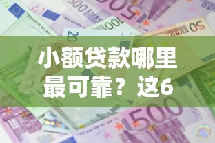 小额贷款哪里最可靠？这6个贷款利息低的平台正规值得一试