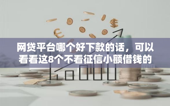 网贷平台哪个好下款的话，可以看看这8个不看征信小额借钱的软件