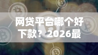 网贷平台哪个好下款？2026最新测评10个最新口子