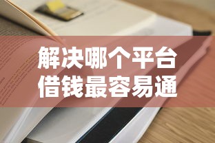 解决哪个平台借钱最容易通过的5个贷款容易过的平台分享