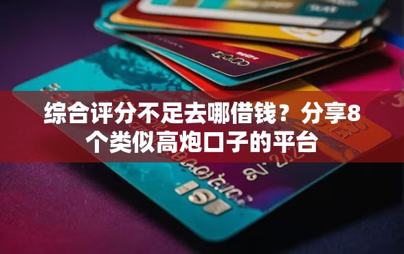 综合评分不足去哪借钱？分享8个类似高炮口子的平台