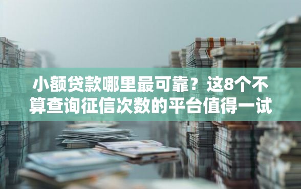 小额贷款哪里最可靠？这8个不算查询征信次数的平台值得一试