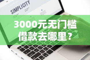 3000元无门槛借款去哪里？急用钱哪里可以快速借到看这6个平台