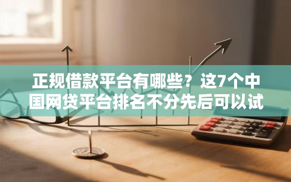 正规借款平台有哪些？这7个中国网贷平台排名不分先后可以试试
