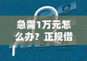 急需1万元怎么办？正规借款平台有哪些试试这8个无门槛平台