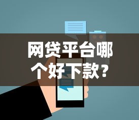 网贷平台哪个好下款？6个平台试试看哪个能下款
