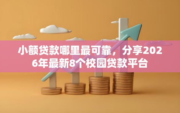小额贷款哪里最可靠,分享2026年最新8个校园贷款平台 小额贷款哪里最可靠,分享2026年最新8个校园贷款平台