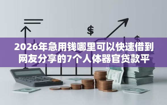 2026年急用钱哪里可以快速借到网友分享的7个人体器官贷款平台我觉得不错！