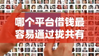 哪个平台借钱最容易通过拢共有哪些选择？10个贷款平台好贷款详解