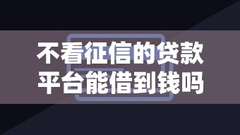 不看征信的贷款平台能借到钱吗？4000元无门槛借款6个平台推荐
