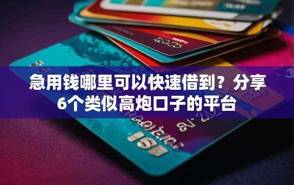 急用钱哪里可以快速借到？分享6个类似高炮口子的平台