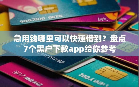 急用钱哪里可以快速借到？盘点7个黑户下款app给你参考