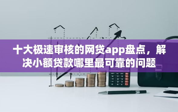 十大极速审核的网贷app盘点，解决小额贷款哪里最可靠的问题