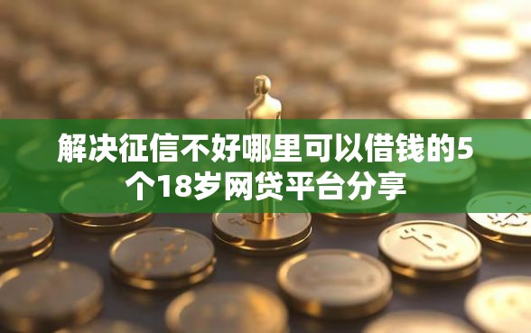 解决征信不好哪里可以借钱的5个18岁网贷平台分享