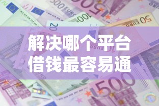 解决哪个平台借钱最容易通过的7个黑户成功获取大额贷款的口子分享