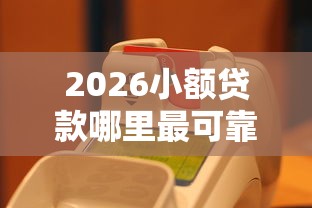 2026小额贷款哪里最可靠，差20000元就选这8个平台