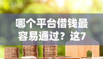 哪个平台借钱最容易通过?这7个综合评价不足借款平台能够借到钱可以试试 哪个平台借钱最容易通过?这7个综合评价不足借款平台能够借到钱可以试试