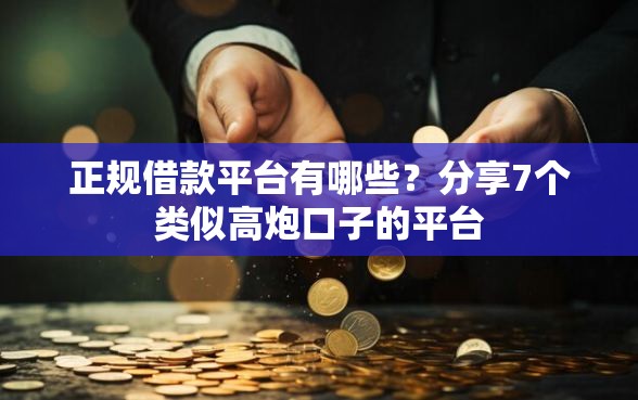正规借款平台有哪些？分享7个类似高炮口子的平台