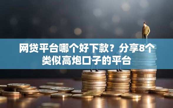 网贷平台哪个好下款？分享8个类似高炮口子的平台