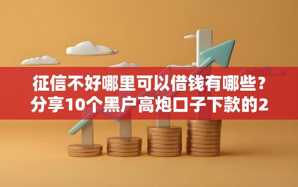 征信不好哪里可以借钱有哪些？分享10个黑户高炮口子下款的2025