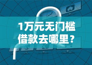1万元无门槛借款去哪里？哪个平台借钱最容易通过看这6个平台