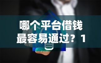 哪个平台借钱最容易通过？10000元无门槛借款平台推荐，8个网贷平台哪些靠谱盘点