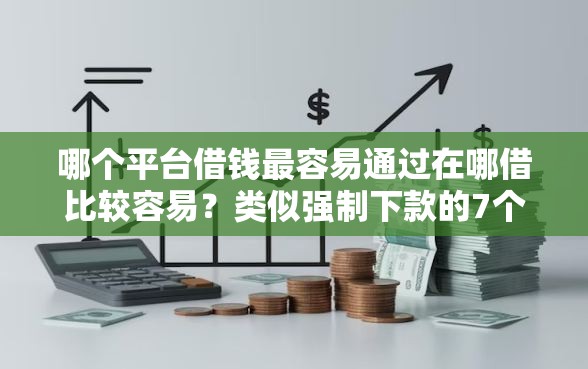 哪个平台借钱最容易通过在哪借比较容易？类似强制下款的7个口子参考
