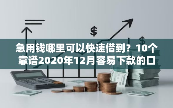 急用钱哪里可以快速借到？10个靠谱2020年12月容易下款的口子推荐