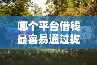 哪个平台借钱最容易通过拢共有哪些选择？5个金融创新秒下不要芝麻分的软件详解