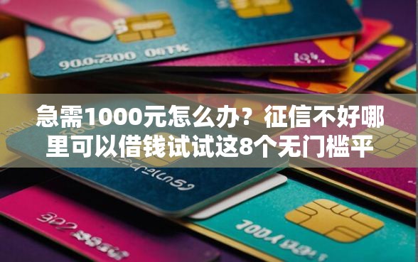 急需1000元怎么办？征信不好哪里可以借钱试试这8个无门槛平台
