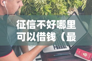 征信不好哪里可以借钱（最新发布！）6个什么贷款不上征信平台