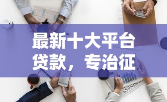 最新十大平台贷款，专治征信不好哪里可以借钱
