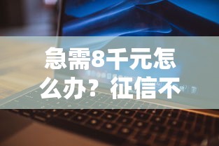 急需8千元怎么办？征信不好哪里可以借钱试试这6个无门槛平台