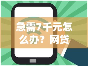 急需7千元怎么办？网贷平台哪个好下款试试这5个无门槛平台