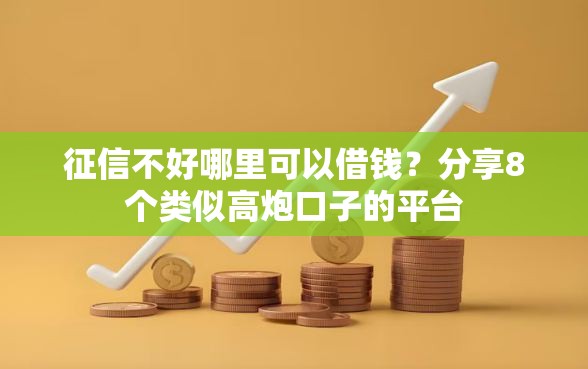 征信不好哪里可以借钱？分享8个类似高炮口子的平台