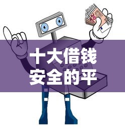 十大借钱安全的平台盘点，解决急用钱哪里可以快速借到的问题