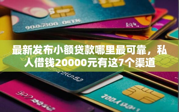 最新发布小额贷款哪里最可靠,私人借钱20000元有这7个渠道 最新发布小额贷款哪里最可靠,私人借钱20000元有这7个渠道