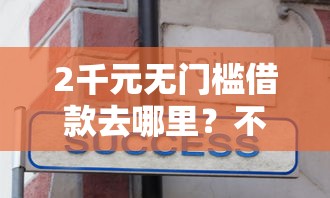 2千元无门槛借款去哪里？不看征信的贷款平台看这8个平台