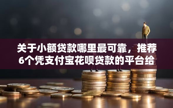 关于小额贷款哪里最可靠，推荐6个凭支付宝花呗贷款的平台给你