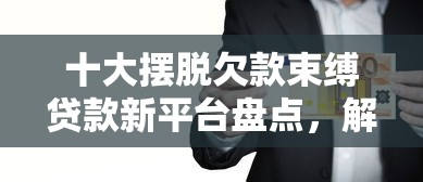 十大摆脱欠款束缚贷款新平台盘点，解决急用钱哪里可以快速借到的问题