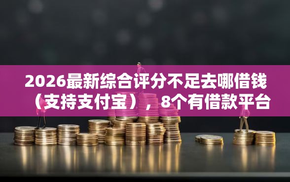 2026最新综合评分不足去哪借钱（支持支付宝），8个有借款平台不需要征信就能借钱的无私分享